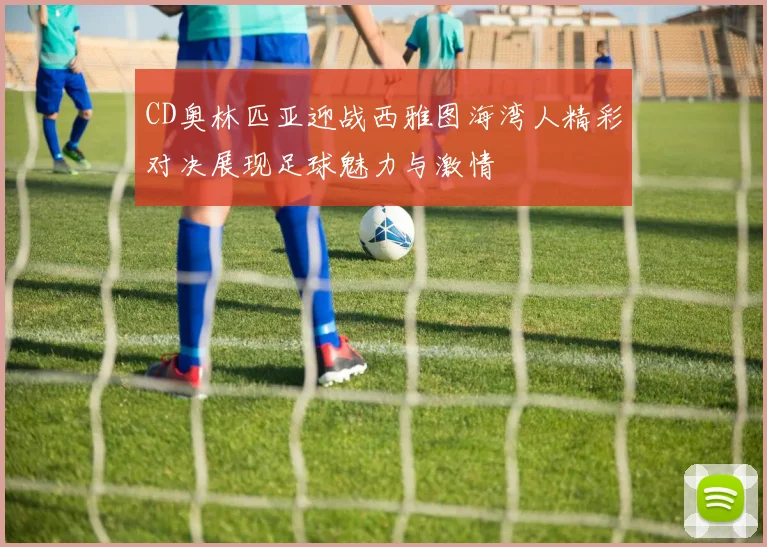 CD奥林匹亚迎战西雅图海湾人精彩对决展现足球魅力与激情