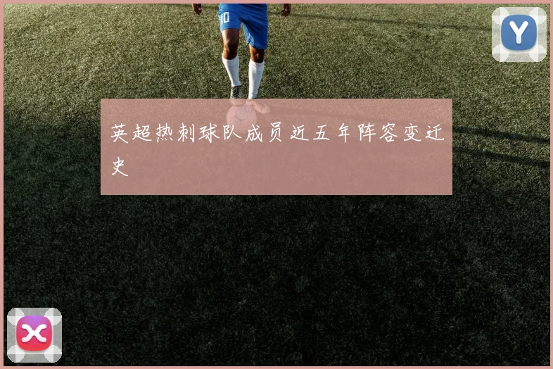 英超热刺球队成员近五年阵容变迁史