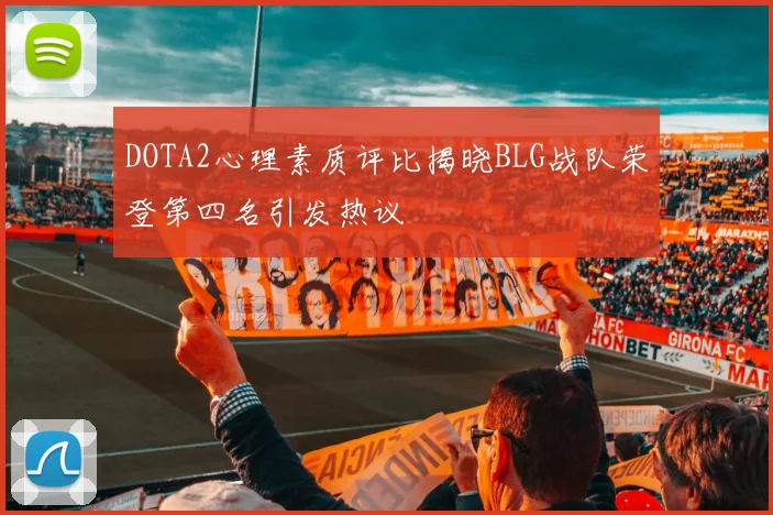 DOTA2心理素质评比揭晓BLG战队荣登第四名引发热议