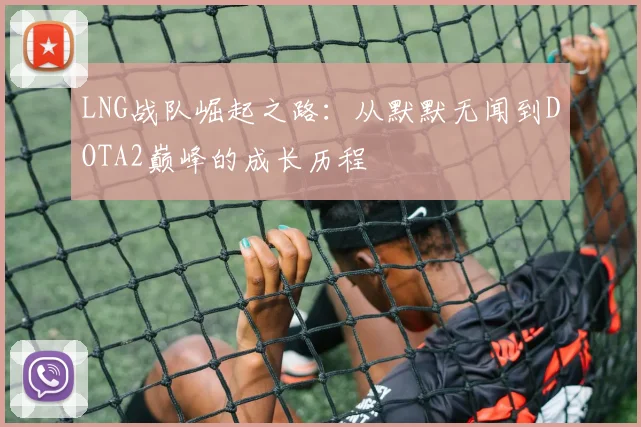 LNG战队崛起之路：从默默无闻到DOTA2巅峰的成长历程