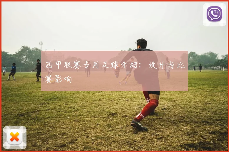 西甲联赛专用足球介绍：设计与比赛影响