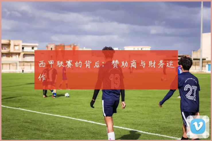 西甲联赛的背后：赞助商与财务运作