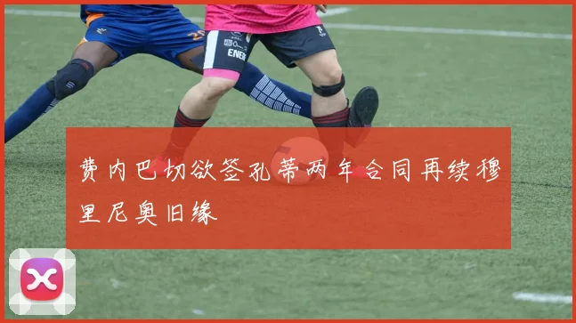 费内巴切欲签孔蒂两年合同再续穆里尼奥旧缘