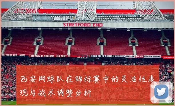 西安网球队在锦标赛中的灵活性表现与战术调整分析